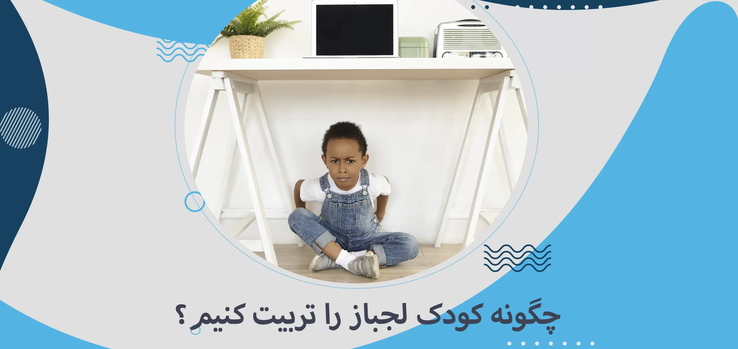چگونه کودک لجباز را تربیت کنیم؟